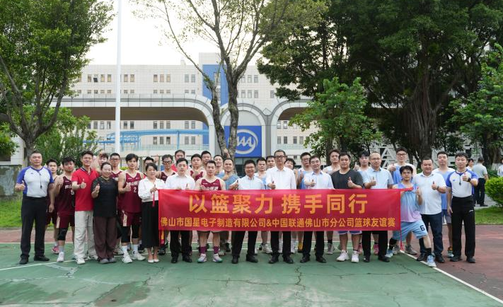 以篮聚力，携手同行 | 国星电子与佛山联通联谊暨工建联建活动圆满举行